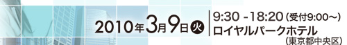 2010年3月9日（火）、9:30～18:20（受付9:00～）ロイヤルパークホテル