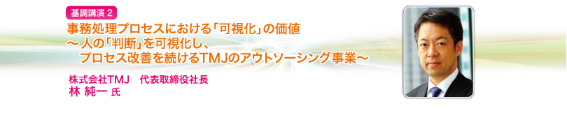 事務処理プロセスにおける「可視化」の価値
～人の「判断」を可視化し、プロセス改善を続けるTMJのアウトソーシング事業～