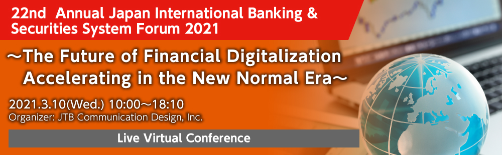 22nd Annual Japan International Banking & Securities System Forum 2021 〜The Future of Financial Digitization Accelerating in the New Normal Era〜