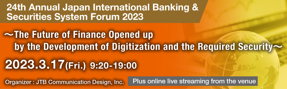 24th Annual Japan International Banking & Securities System Forum 2023 〜The Future of Financial Digitization Accelerating in the New Normal Era〜