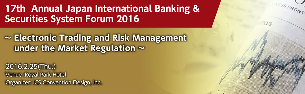 17thAnnual Japan International Banking & Securities System Forum 2016 ~ Electronic Trading and Risk Management under the Market Regulation ~ 